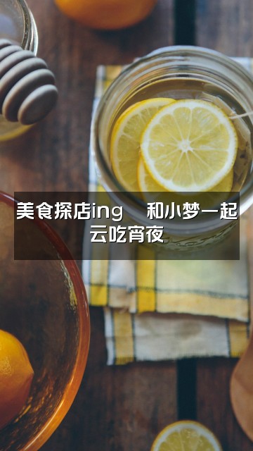 抖音小梦(声控助眠)视频封面:美食探店ing🍜和小梦一起云吃宵夜